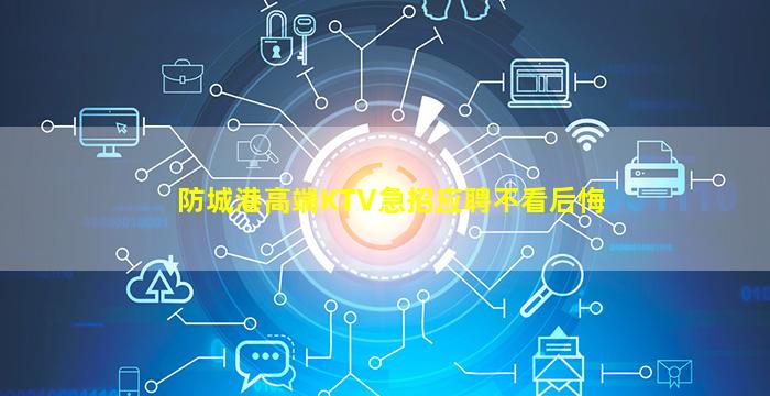 防城港高端KTV急招应聘不看后悔
